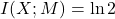 I(X;M) = \ln 2